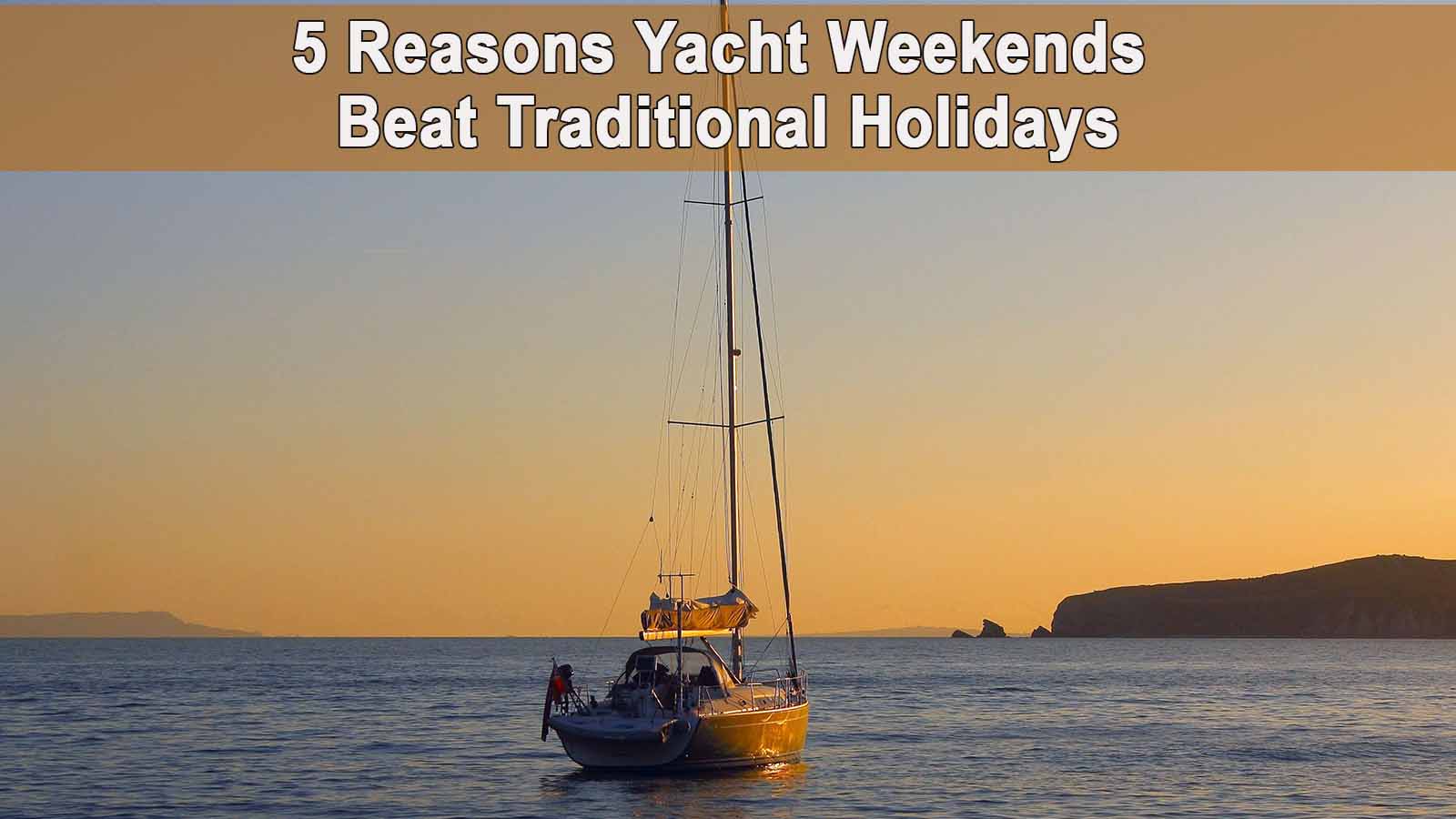 5 Reasons Yacht Weekends Beat Traditional Holidays